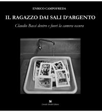 Immagine copertina libro Il ragazzo dai sali d'argento. Claudio Bassi dentro e fuori la camera oscura