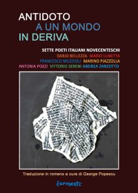 Immagine copertina libro Antidoto a un mondo in deriva. Sette poeti italiani novecenteschi: Dario Bellezza, Mario Lunetta, Francesco Muzzioli, Marino Piazzolla, Antonia Pozzi, Vittorio Sereni, Andrea Zanzotto. Ediz. italiana e romena
