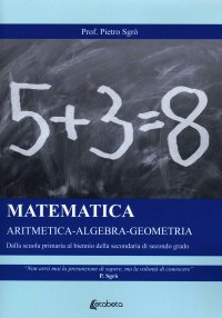 Immagine copertina libro Matematica aritmetica-algebra-geometria. Dalla scuola primaria al biennio della secondaria di secondo grado.