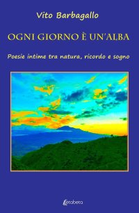 Immagine copertina libro Ogni giorno è un'alba. Poesie intime tra natura, ricordo e sogno