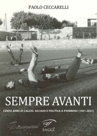 Immagine copertina libro Sempre Avanti. Cento anni di calcio, acciaio e politica a Piombino (1921-2021)