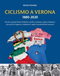 Immagine copertina libro Ciclismo a Verona 1880-2020. Piccole e grandi storie di fatiche, sacrifici, speranze, gioie e delusioni, ma anche di inganni e tradimenti, degli ex professionisti veronesi