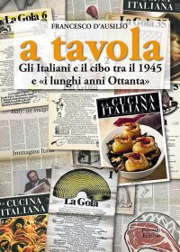 Immagine copertina libro A tavola. Gli italiani e il cibo tra il 1945 e «i lunghi anni '80»