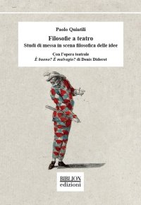Immagine copertina libro Filosofie a teatro. Studi di messa in scena filosofica delle idee. Con l’opera teatrale È buono? È malvagio? di Denis Diderot