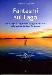 Immagine copertina libro Fantasmi sul lago. Aerei segreti, spie, misteri e progetti visionari sulle sponde del lago Trasimeno