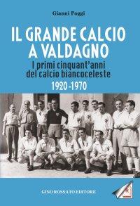 Immagine copertina libro Il grande calcio a Valdagno. I primi cinquant'anni del calcio biancoceleste (1920-1970)