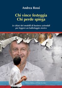 Immagine copertina libro Chi vince festeggia, chi perde spiega. Le chiavi dei modelli di business aziendali per leggere un ballottaggio storico