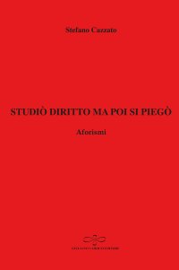 Immagine copertina libro Studiò diritto ma poi si piegò. Aforismi