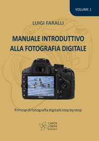 Immagine copertina libro Manuale introduttivo alla fotografia digitale. Principi di fotografia digitale step by step. Vol. 1
