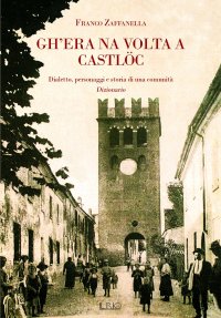 Immagine copertina libro Gh’era na volta a Castlöc. Dialetto, personaggi e storia di una comunità. Dizionario