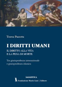 Immagine copertina libro I diritti umani. Il diritto alla vita e la pena di morte. Tra giurisprudenza internazionale e giurisprudenza islamica