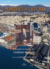 Immagine copertina libro I porti e la Liguria. Protagonisti della ripresa. Iniziative in ricordo di Giuliano Gallanti