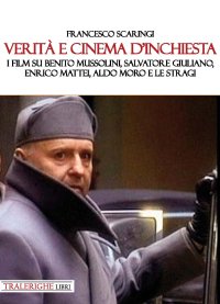 Immagine copertina libro Verità e cinema d’inchiesta. I film su Benito Mussolini, Salvatore Giuliano, Enrico Mattei, Aldo Moro e le stragi