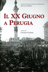 Immagine copertina libro Il XX Giugno a Perugia. Storia della Presa di Perugia nel 1859 Fatti di Perugia. Discorso per l’inaugurazione del Monumento a ricordo del 20 Giugno 1859 in Perugia di Francesco Guardabassi