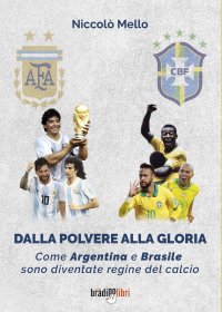 Immagine copertina libro Dalla polvere alla gloria. Come Argentina e Brasile sono diventate le regine del calcio