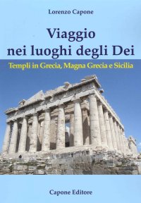 Immagine copertina libro Viaggio nei luoghi degli Dei. Templi in Grecia, Magna Grecia e Sicilia