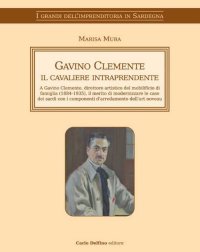 Immagine copertina libro Gavino Clemente il cavaliere intraprendente. A Gavino Clemente, direttore artistico del mobilificio di famiglia (1884-1935), il merito di modernizzare le case dei sardi con i componenti d'arredamento dell'art noveau