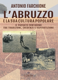 Immagine copertina libro L'Abruzzo e la sua cultura popolare. Il passato contadino tra tradizioni, credenze e superstizioni