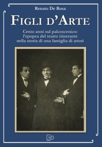 Immagine copertina libro Figli d'arte. Cento anni sul palcoscenico: l’epopea del teatro itinerante nella storia di una famiglia di attori
