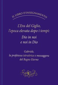 Immagine copertina libro L'Era del Giglio, l'epoca elevata dopo i tempi: Dio in noi e noi in Dio