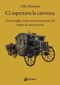 Immagine copertina libro Ci aspettava la carrozza. Una famiglia, tante storie trasportate nel tempo da una carrozza