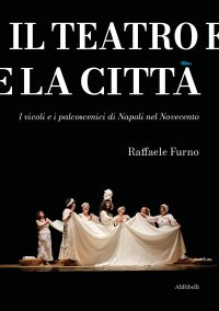 Immagine copertina libro Il teatro e la città. I vicoli e i palcoscenici di Napoli nel Novecento