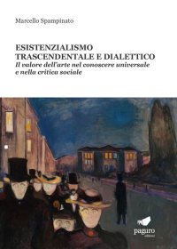 Immagine copertina libro Esistenzialismo trascendentale e dialettico. Il valore dell’arte nel conoscere universale e nella critica sociale