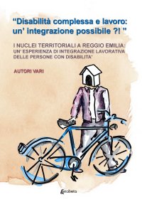 Immagine copertina libro «Disabilità complessa e lavoro: un'integrazione possibile?!». I nuclei territoriali a Reggio Emilia: un'esperienza di integrazione lavorativa delle persone con disabilità