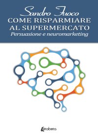 Immagine copertina libro Come risparmiare al supermercato. Persuasione e neuromarketing