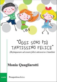 Immagine copertina libro «Oggi sono più tantissimo felice». (Re)imparare ad essere felici attraverso i bambini