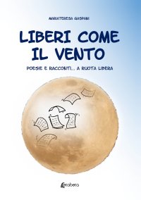 Immagine copertina libro Liberi come il vento. Poesie e racconti... a ruota libera