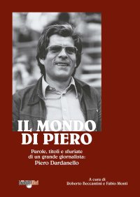 Immagine copertina libro Il mondo di Piero. Parole, titoli e sfuriate di un grande giornalista: Piero Dardanello