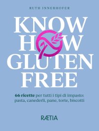 Immagine copertina libro Know how gluten free. 66 ricette per tutti i tipi di impasto: pasta, canederli, pane, torte, biscotti