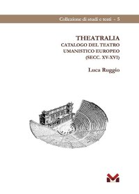 Immagine copertina libro Theatralia. Catalogo del teatro umanistico europeo (secc. XV-XVI)