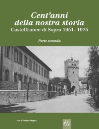 Immagine copertina libro Cent'anni della nostra storia. Castelfranco di Sopra. Vol. 2: 1951-1975