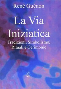 Immagine copertina libro La via iniziatica. Tradizioni, simbolismo, rituali e via iniziatica