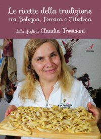 Immagine copertina libro Le ricette della tradizione tra Bologna, Ferrara e Modena della sfoglina Claudia Trevisani
