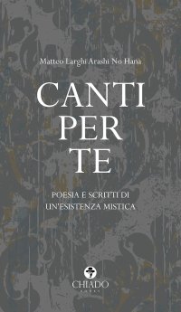Immagine copertina libro Canti per te. Poesie e scritti di un'esistenza mistica