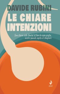 Immagine copertina libro Le chiare intenzioni. Una storia sulla libertà di fare la cosa giusta, anche quando capita di sbagliare