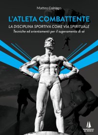 Immagine copertina libro L'atleta combattente. La disciplina sportiva come via spirituale. Tecniche ed orientamenti per il superamento di sé
