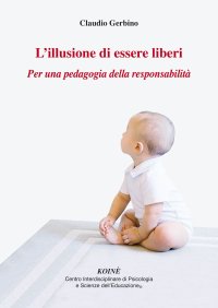 Immagine copertina libro L'illusione di essere liberi. Per una pedagogia della responsabilità