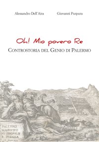Immagine copertina libro Oh! Mio povero re. Controstoria del Genio di Palermo