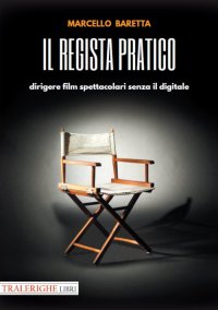 Immagine copertina libro Il regista pratico. Dirigere film spettacolari senza il digitale