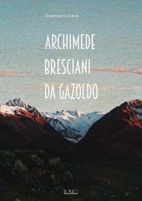 Immagine copertina libro Archimede Bresciani da Gazoldo. Dall’emozione divisionista al rigore novecentista. Ediz. illustrata