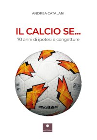 Immagine copertina libro Il calcio se... 70 anni di ipotesi e congetture