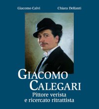 Immagine copertina libro Giacomo Calegari. Pittore verista e ricercato ritrattista. Ediz. illustrata