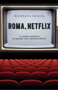 Immagine copertina libro Roma, Netflix. Il cinema condiviso tra grande sala e piccoli schermi