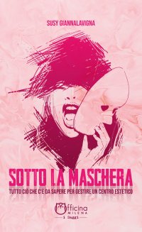 Immagine copertina libro Sotto la maschera. Tutto ciò che c'è da sapere per gestire un centro estetico