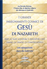 Immagine copertina libro I grandi insegnamenti cosmici di Gesù di Nazareth dati ai Suoi apostoli e discepoli che erano in grado di comprenderli. Con spiegazioni date da Gabriele