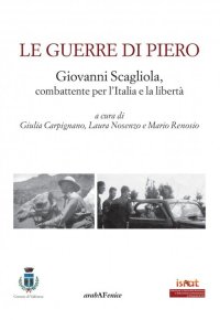 Immagine copertina libro Le guerre di Piero. Giovanni Scagliola, combattente per l'Italia e la libertà